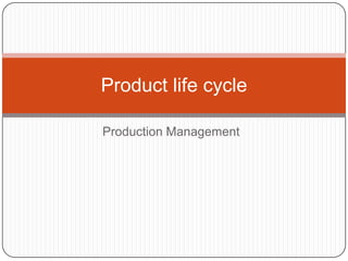 Product life cycle

Production Management
 