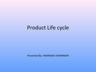 Product Life cycle
1
Presented By: HIMANSHU SWARNKAR
 
