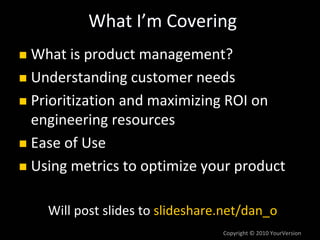 What I’m Covering
What is product management?
Understanding customer needs
Prioritization and maximizing ROI on 
engineeri...