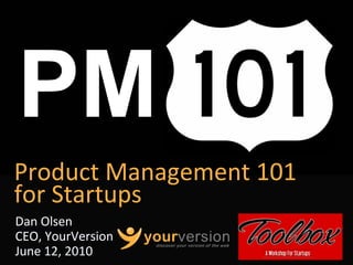Product Management 101
for Startups
Dan Olsen
CEO, YourVersion
June 12, 2010      Copyright © 2010 YourVersion
 