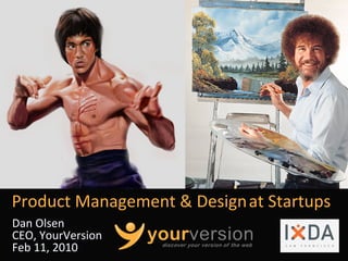 Product Management & Design at Startups
                           
Dan Olsen
CEO, YourVersion
Feb 11, 2010                Copyright © 2010 YourVersion
 