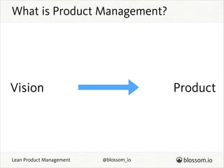 What is Product Management?

Vision

Lean Product Management

Product

@blossom_io

 