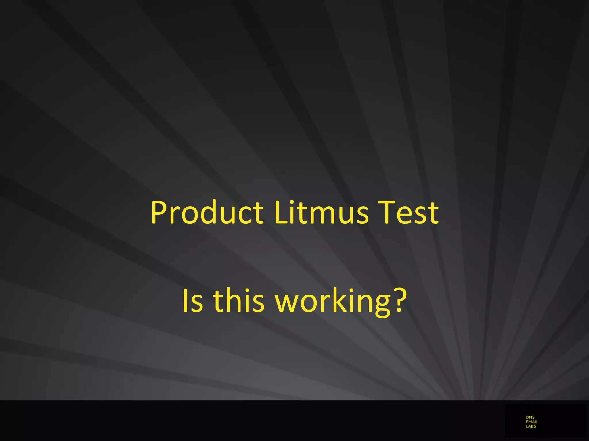 Product	
  Litmus	
  Test
Is	
  this	
  working?
 