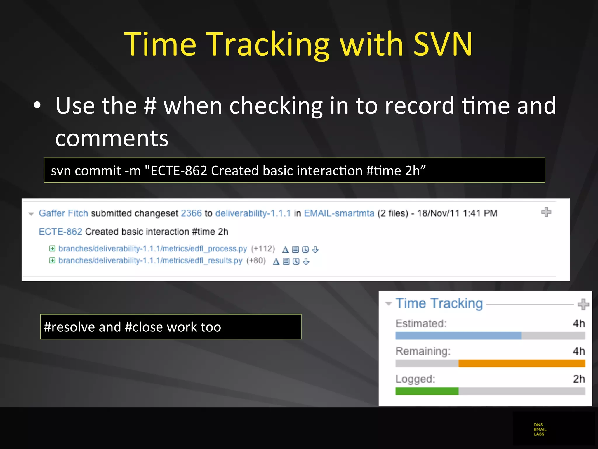 Time	
  Tracking	
  with	
  SVN
• Use	
  the	
  #	
  when	
  checking	
  in	
  to	
  record	
  Jme	
  and	
  
comments
	
  svn	
  commit	
  -­‐m	
  "ECTE-­‐862	
  Created	
  basic	
  interac0on	
  #0me	
  2h”8asic	
  in
#resolve	
  and	
  #close	
  work	
  too
 