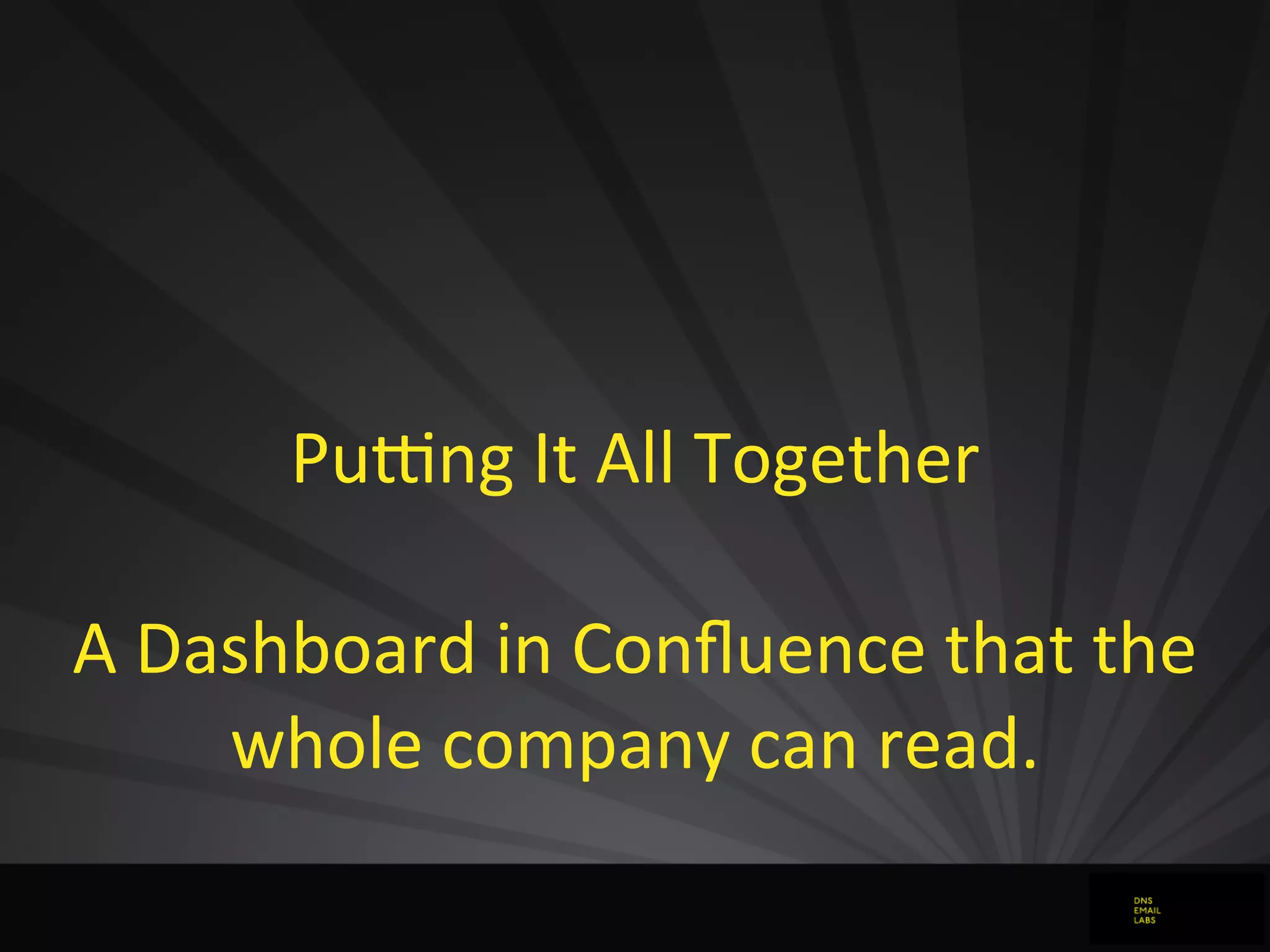 Puong	
  It	
  All	
  Together
A	
  Dashboard	
  in	
  Conﬂuence	
  that	
  the	
  
whole	
  company	
  can	
  read.
 