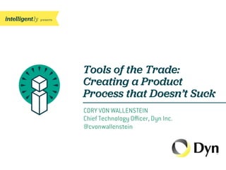 presents
CORY VON WALLENSTEIN
Chief Technology Oﬃcer, Dyn Inc.
@cvonwallenstein
Tools of the Trade:
Creating a Product
Process that Doesn’t Suck
 