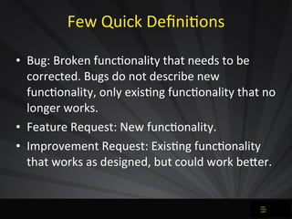 Few	
  Quick	
  DeﬁniJons
• Bug:	
  Broken	
  funcJonality	
  that	
  needs	
  to	
  be	
  
corrected.	
  Bugs	
  do	
  no...
