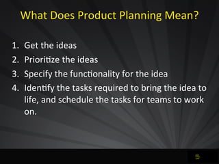 What	
  Does	
  Product	
  Planning	
  Mean?
1. Get	
  the	
  ideas
2. PrioriJze	
  the	
  ideas
3. Specify	
  the	
  func...