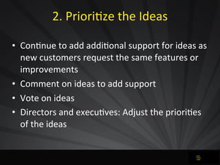 2.	
  PrioriJze	
  the	
  Ideas	
  
• ConJnue	
  to	
  add	
  addiJonal	
  support	
  for	
  ideas	
  as	
  
new	
  custom...