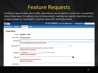 Feature	
  Requests
Crea0ng	
  a	
  request	
  takes	
  you	
  to	
  JIRA,	
  and	
  requires	
  you	
  to	
  specify	
  a...