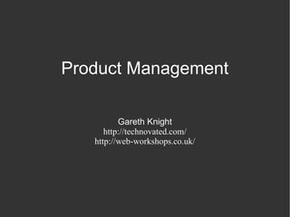 Product Management Gareth Knight http://technovated.com/ http://web-workshops.co.uk/ 