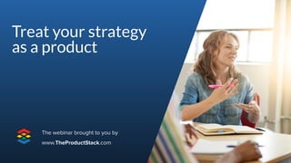 1Page
Treat your strategy
as a product
The webinar brought to you by
www.TheProductStack.com
 
