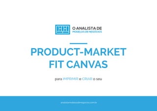 PRODUCT-MARKET
FIT CANVAS
para IMPRIMIR e CRIAR o seu
analistamodelosdenegocios.com.br
 