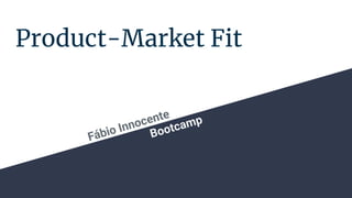 Product-Market Fit
Fábio Innocente
Bootcamp
 