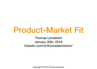 Copyright © 2018 Thomas Lemström
Product-Market Fit
Thomas Lemström

January 30th, 2018 

linkedin.com/in/thomaslemstrom/
 