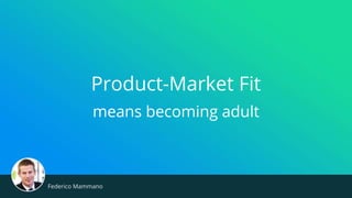 Product-Market Fit
means becoming adult
Federico Mammano
 