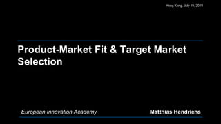 Product-Market Fit & Target Market
Selection
Hong Kong, July 19, 2019
European Innovation Academy Matthias Hendrichs
 