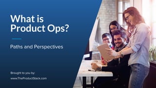 1Page
Paths and Perspectives
What is
Product Ops?
Brought to you by:
www.TheProductStack.com
 