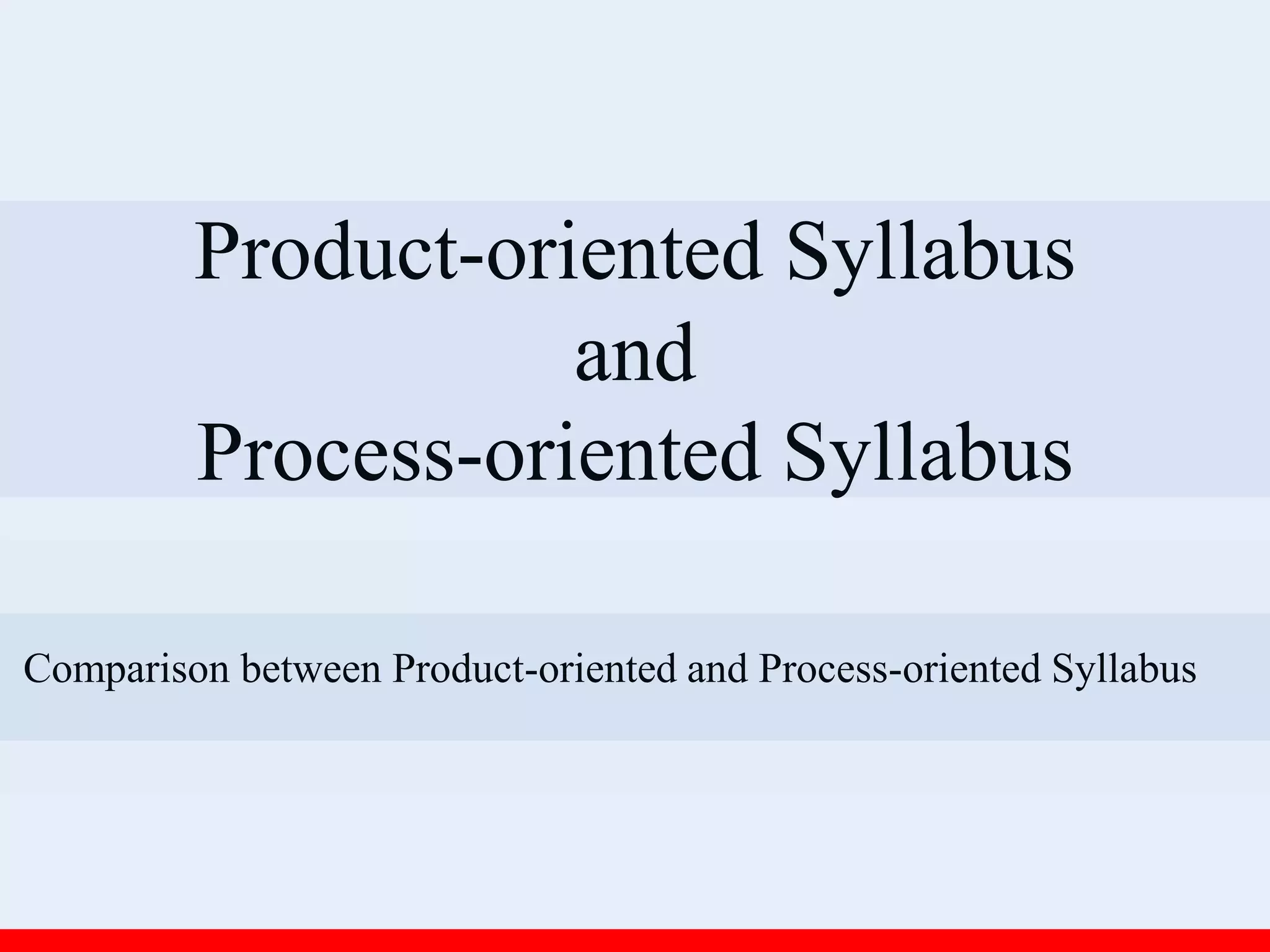 Product-oriented Syllabus
and
Process-oriented Syllabus
Comparison between Product-oriented and Process-oriented Syllabus
 