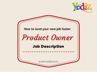 Product Owner
www.yodiz.com
How to land your new job faster
Job Description
 