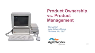 Product Ownership
vs. Product
Management
Flavius Ștef
Agile Software Meetup
Timișoara, May 2017
V1.0
 