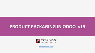 PRODUCT PACKAGING IN ODOO v13
www.cybrosys.com
 
