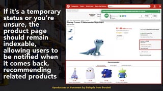 #productseo at #smxwest by @aleyda from @orainti
If it’s a temporary
status or you’re
unsure, the
product page
should remain
indexable,
allowing users to
be notified when
it comes back,
recommending
related products
 