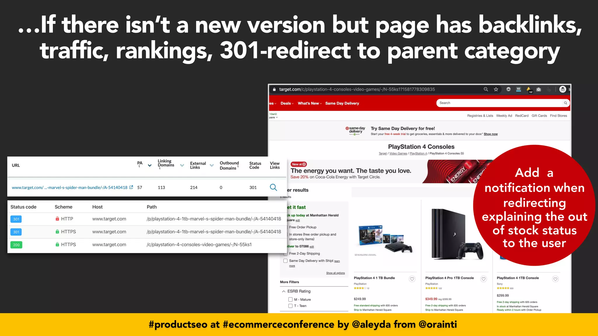 #productseo at #ecommerceconference by @aleyda from @orainti
Add a
notification when
redirecting


explaining the out
of stock status


to the user
#productseo at #ecommerceconference by @aleyda from @orainti
…If there isn’t a new version but page has backlinks,
traffic, rankings, 301-redirect to parent category
 