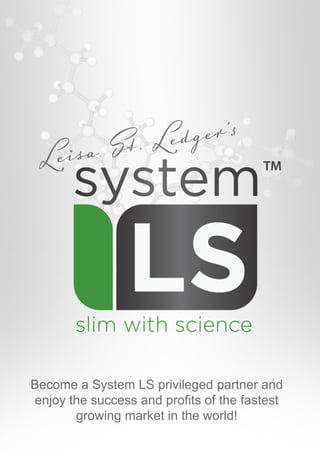 Become a System LS privileged partner and
enjoy the success and profits of the fastest
growing market in the world!
 