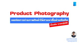 Product Photography
เทคนิคการถ่ายภาพสินค้าให้สวยน่าซื้อด้วยมือถือ
อ.แชมป์ ธิติพล เทียมจันทร์
ที่ปรึกษาการตลาดออนไลน์
brandingchamp.com
 