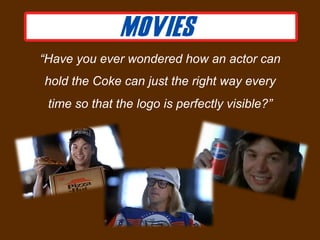 “Have you ever wondered how an actor can
hold the Coke can just the right way every
 time so that the logo is perfectly visible?”
 