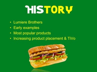 •    Lumiere Brothers
•    Early examples
•    Most popular products
•    Increasing product placement & TiVo
 
