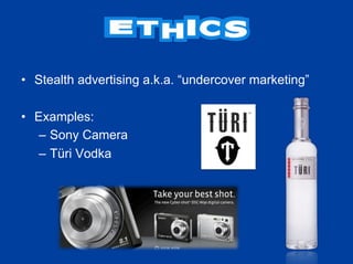 •  Stealth advertising a.k.a. “undercover marketing”

•  Examples:
    –  Sony Camera
    –  Türi Vodka
 