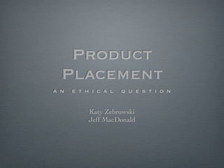 Product
 Placement
an   ethical    question


       Katy Zebrowski
       Jeff MacDonald
