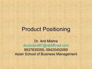 Product Positioning Dr. Anil Mishra [email_address] 9937635059, 09425452065 Asian School of Business Management 
