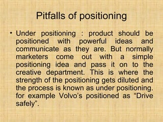 Pitfalls of positioning <ul><li>Under positioning : product should be positioned with powerful ideas and communicate as th...