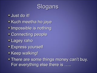 Slogans Just do it! Kuch meetha ho jaye Impossible is nothing Connecting people Lagey raho Express yourself Keep walking! There are some things money can’t buy. For everything else there is ….. 