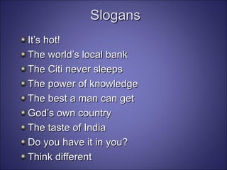 Slogans It’s hot! The world’s local bank The Citi never sleeps The power of knowledge The best a man can get God’s own country The taste of India Do you have it in you? Think different 
