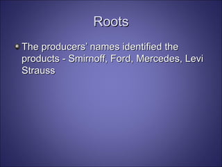 Roots The producers’ names identified the products - Smirnoff, Ford, Mercedes, Levi Strauss 