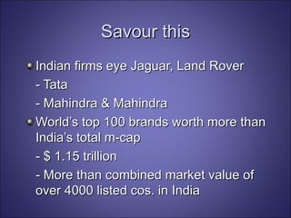Savour this Indian firms eye Jaguar, Land Rover - Tata - Mahindra & Mahindra World’s top 100 brands worth more than India’s total m-cap - $ 1.15 trillion - More than combined market value of over 4000 listed cos. in India 