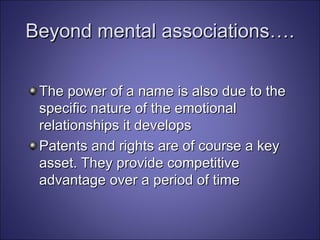 Beyond mental associations…. The power of a name is also due to the specific nature of the emotional relationships it develops Patents and rights are of course a key asset. They provide competitive advantage over a period of time 