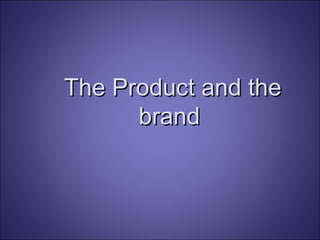 The Product and the brand 