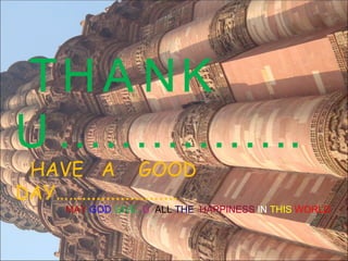 THANK  U……………. HAVE  A  GOOD  DAY…….................... MAY   GOD   GIVE  U  ALL   THE   HAPPINESS  IN  THIS  WORLD  