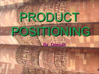 PRODUCT  POSITIONING By  Deepak 