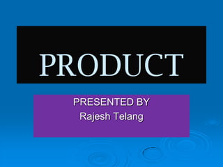 PRODUCT PRESENTED BY Rajesh Telang 