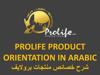 PROLIFE PRODUCT
ORIENTATION IN ARABIC
‫ثوٚال٠ف‬ ‫ِٕزغبد‬ ٔ‫فٖبئ‬ ‫ّوػ‬
 