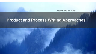 Product and Process Writing Approaches
Lecture Sept 12, 2022
 