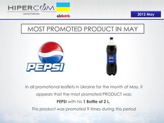 2012 May



 MOST PROMOTED PRODUCT IN MAY




In all promotional leaflets in Ukraine for the month of May, it
     appears that the most promoted PRODUCT was:
                PEPSI with his 1 Bottle of 2 L.
   This product was promoted 9 times during this period
 