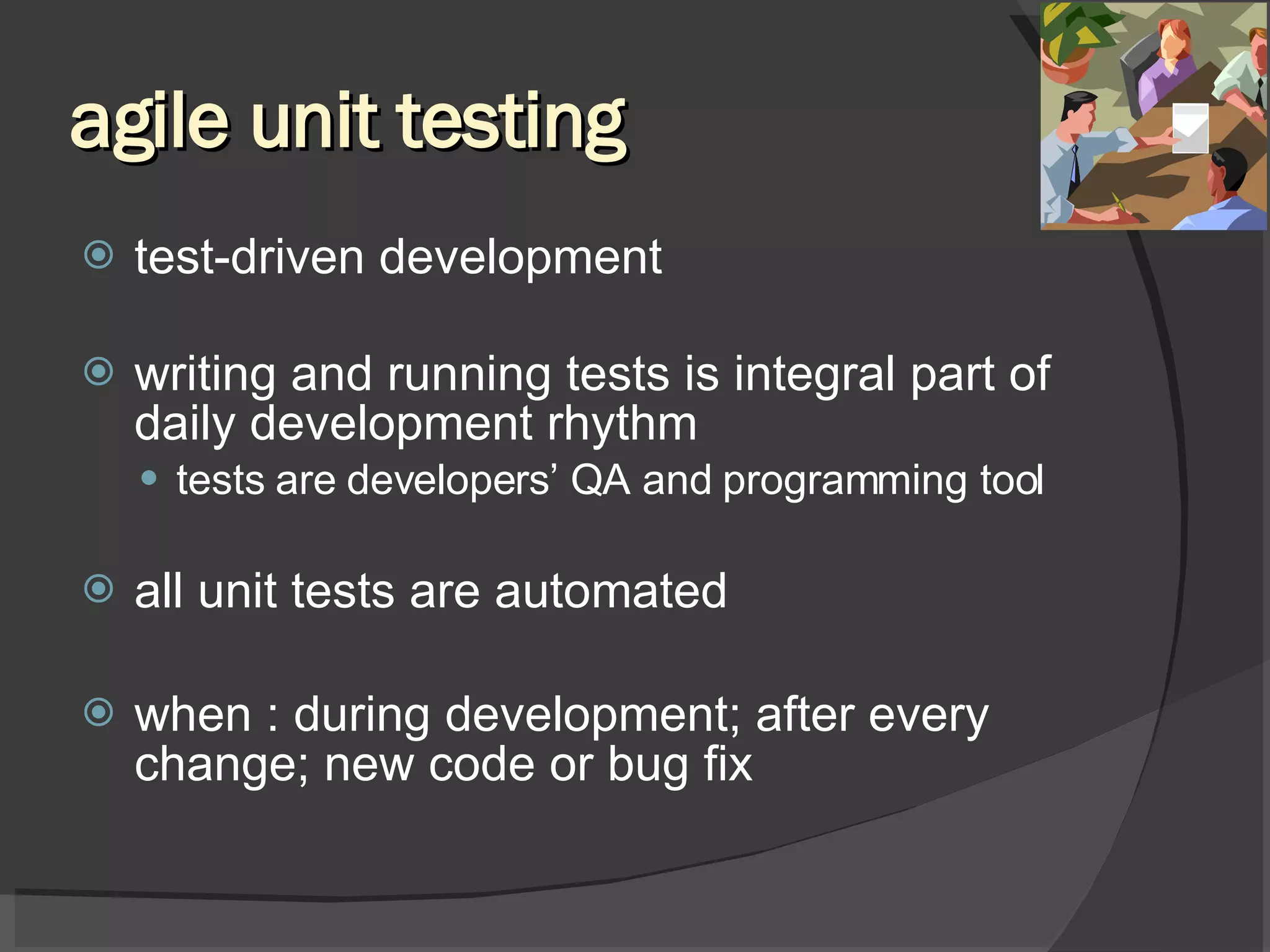 agile unit testing test-driven development writing and running tests is integral part of daily development rhythm tests are developers’ QA and programming tool all unit tests are automated when : during development; after every change; new code or bug fix 