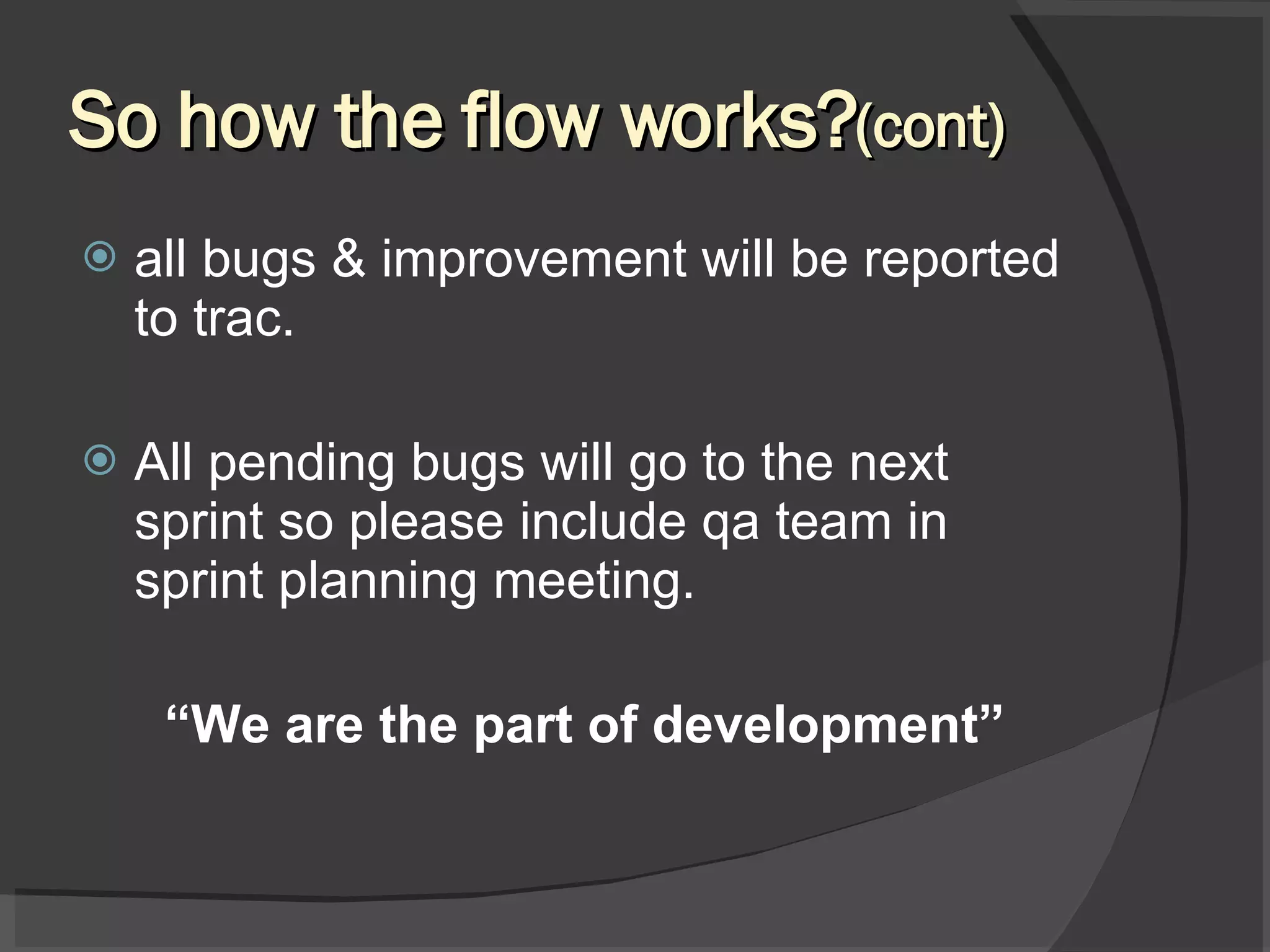 So how the flow works? (cont) all bugs & improvement will be reported to trac. All pending bugs will go to the next sprint so please include qa team in sprint planning meeting. “ We are the part of development” 